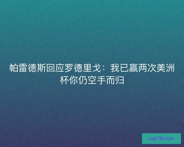 帕雷德斯回应罗德里戈：我已赢两次美洲杯你仍空手而归