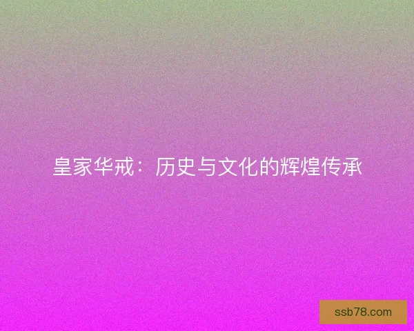 皇家华戒：历史与文化的辉煌传承