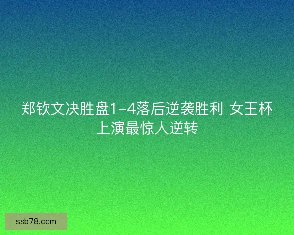郑钦文决胜盘1-4落后逆袭胜利 女王杯上演最惊人逆转