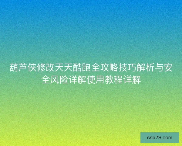 葫芦侠修改天天酷跑全攻略技巧解析与安全风险详解使用教程详解