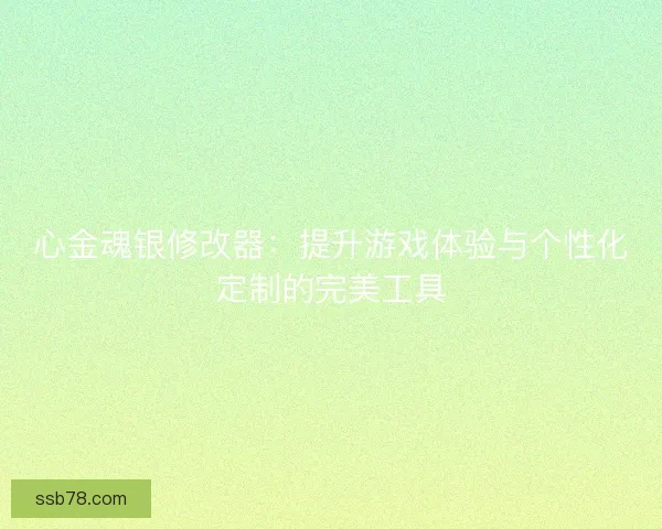 心金魂银修改器：提升游戏体验与个性化定制的完美工具