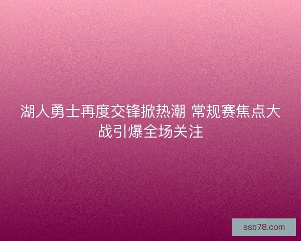 湖人勇士再度交锋掀热潮 常规赛焦点大战引爆全场关注 湖人勇士再度交锋掀热潮 常规赛焦点大战引爆全场关注